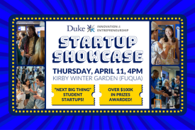 Duke Startup Showcase. Thursday, April 11 at 4pm. Kirby Winter Garden, Fuqua School of Business. Next Big Thing Student Startups! Over $100K in prizes awarded!